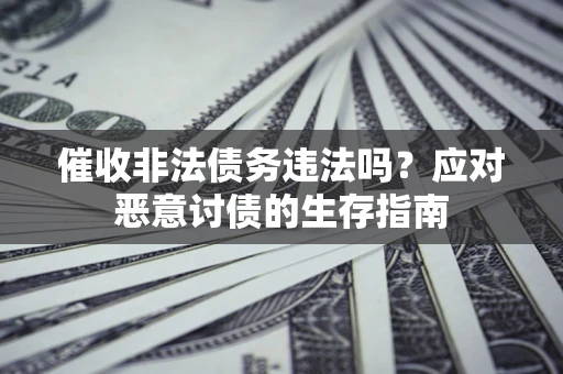 北京催收非法债务违法吗？应对恶意讨债的生存指南