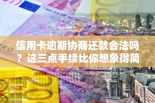 北京信用卡逾期协商还款合法吗？这三点手续比你想象得简单