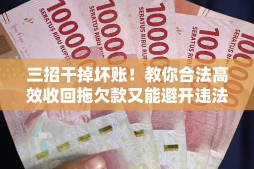 北京三招干掉坏账！教你合法高效收回拖欠款又能避开违法雷区