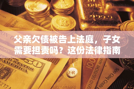 北京父亲欠债被告上法庭，子女需要担责吗？这份法律指南必须看完