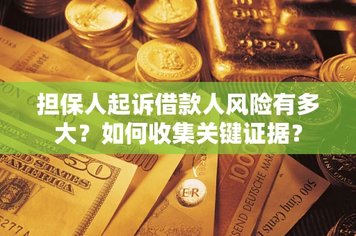 北京担保人起诉借款人风险有多大？如何收集关键证据？