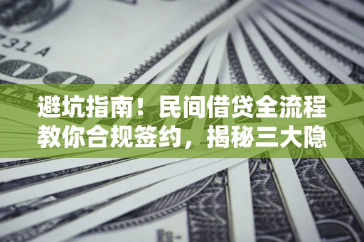 北京避坑指南！民间借贷全流程教你合规签约，揭秘三大隐形陷阱