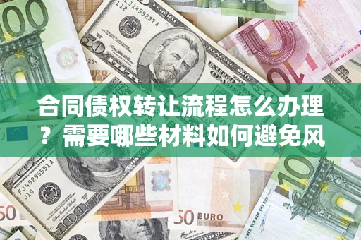 北京合同债权转让流程怎么办理？需要哪些材料如何避免风险？