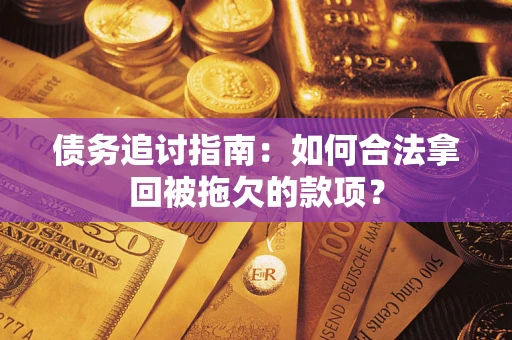 北京债务追讨指南：如何合法拿回被拖欠的款项？