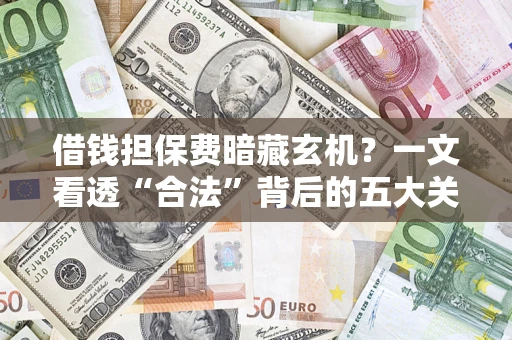 北京借钱担保费暗藏玄机？一文看透“合法”背后的五大关键陷阱