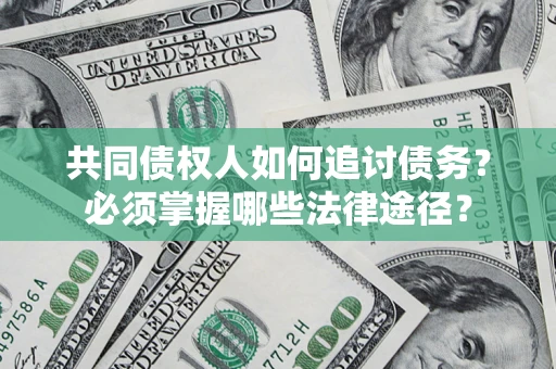 北京共同债权人如何追讨债务？必须掌握哪些法律途径？