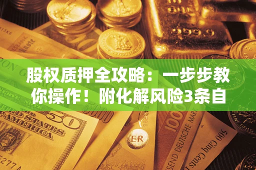 北京股权质押全攻略：一步步教你操作！附化解风险3条自救法则
