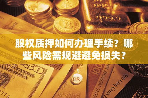 北京股权质押如何办理手续？哪些风险需规避避免损失？
