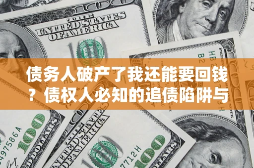 北京债务人破产了我还能要回钱？债权人必知的追债陷阱与破局之道