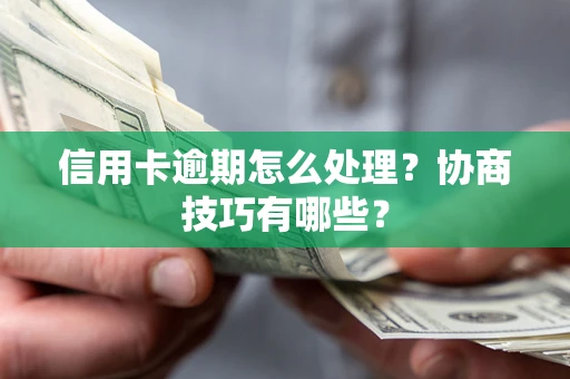 北京信用卡逾期怎么处理？协商技巧有哪些？