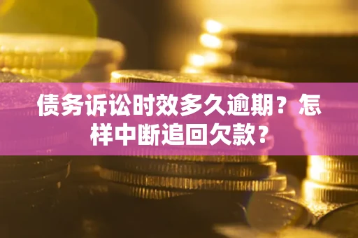 北京债务诉讼时效多久逾期？怎样中断追回欠款？