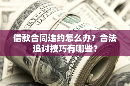北京借款合同违约怎么办？合法追讨技巧有哪些？