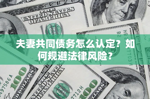 北京夫妻共同债务怎么认定？如何规避法律风险？