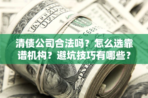 北京清债公司合法吗？怎么选靠谱机构？避坑技巧有哪些？