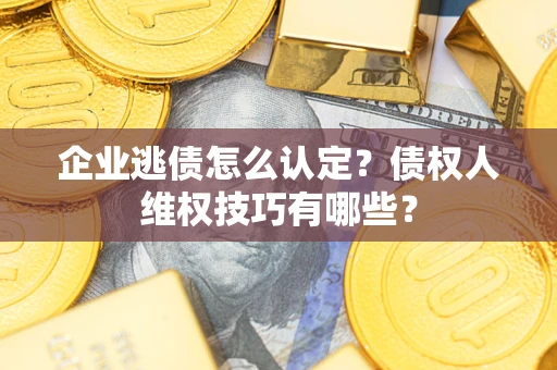 北京企业逃债怎么认定？债权人维权技巧有哪些？