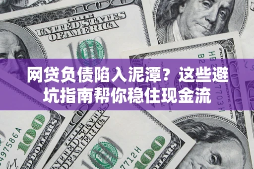 北京网贷负债陷入泥潭？这些避坑指南帮你稳住现金流
