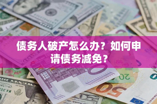 北京债务人破产怎么办？如何申请债务减免？