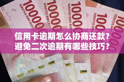 北京信用卡逾期怎么协商还款？避免二次逾期有哪些技巧？