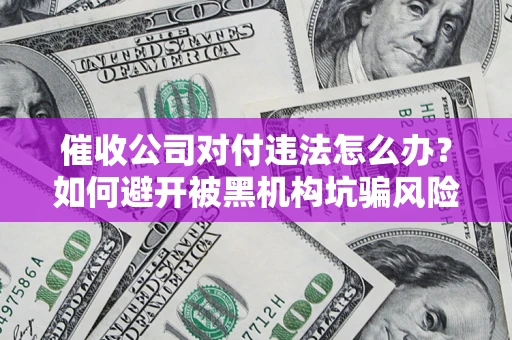 北京催收公司对付违法怎么办？如何避开被黑机构坑骗风险