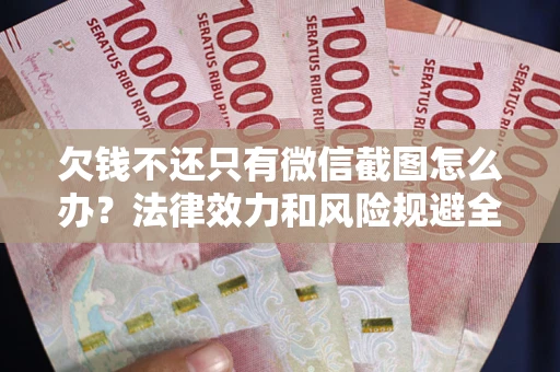 北京欠钱不还只有微信截图怎么办？法律效力和风险规避全解析