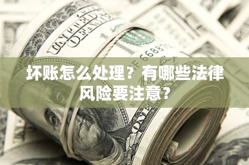 北京坏账怎么处理？有哪些法律风险要注意？
