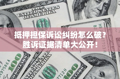 北京抵押担保诉讼纠纷怎么破？胜诉证据清单大公开！