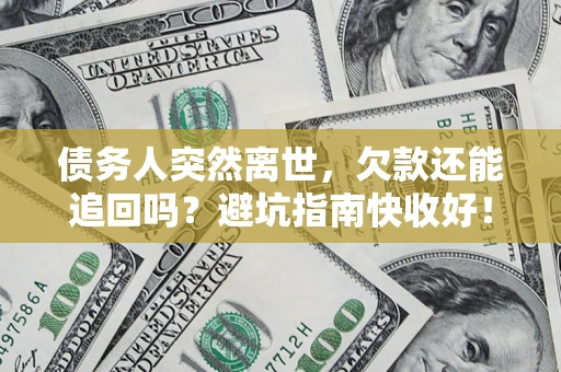 北京债务人突然离世，欠款还能追回吗？避坑指南快收好！
