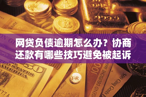 北京网贷负债逾期怎么办？协商还款有哪些技巧避免被起诉？