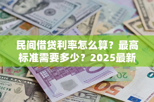 北京民间借贷利率怎么算？最高标准需要多少？2025最新避坑指南