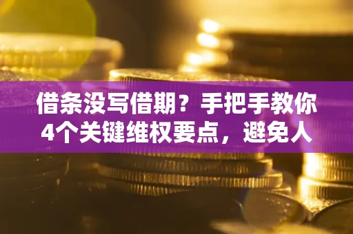 北京借条没写借期？手把手教你4个关键维权要点，避免人财两空