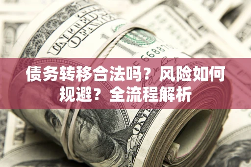 北京债务转移合法吗？风险如何规避？全流程解析