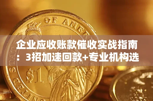 北京企业应收账款催收实战指南：3招加速回款+专业机构选择避坑