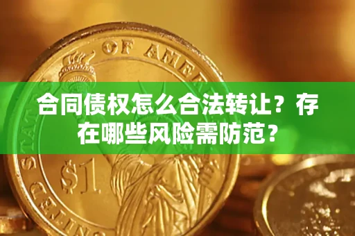 北京合同债权怎么合法转让？存在哪些风险需防范？