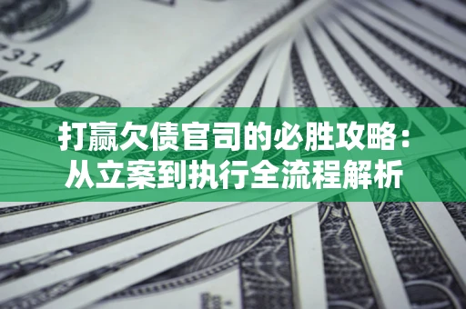北京打赢欠债官司的必胜攻略：从立案到执行全流程解析