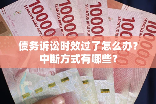 北京债务诉讼时效过了怎么办？中断方式有哪些？
