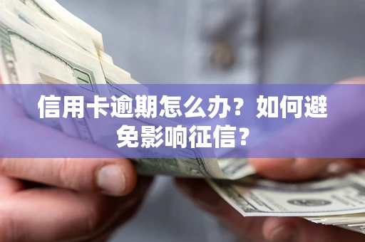 北京信用卡逾期怎么办？如何避免影响征信？