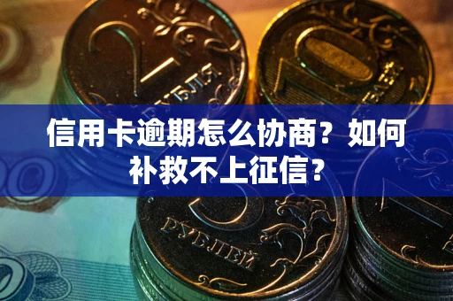 北京信用卡逾期怎么协商？如何补救不上征信？