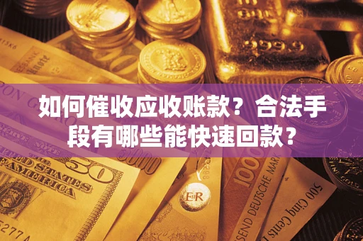 北京如何催收应收账款？合法手段有哪些能快速回款？