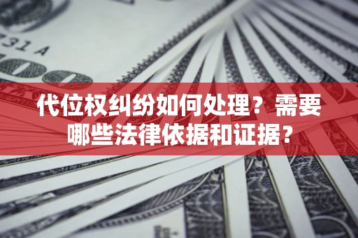 北京代位权纠纷如何处理？需要哪些法律依据和证据？
