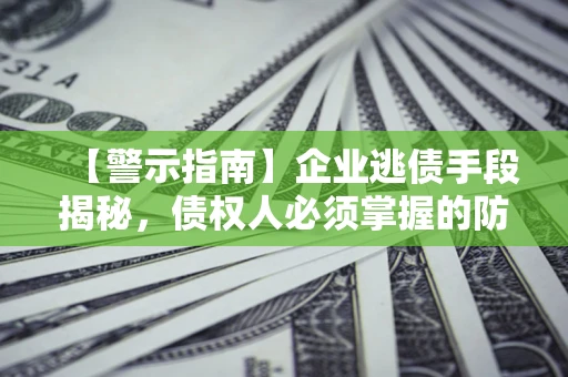 北京【警示指南】企业逃债手段揭秘，债权人必须掌握的防坑宝典