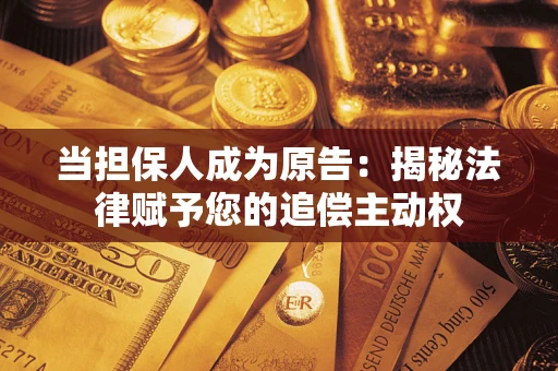 北京当担保人成为原告:揭秘法律赋予您的追偿主动权 北京当担保人成为原告:揭秘法律赋予您的追偿主动权