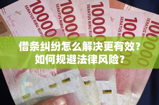 北京借条纠纷怎么解决更有效？如何规避法律风险？