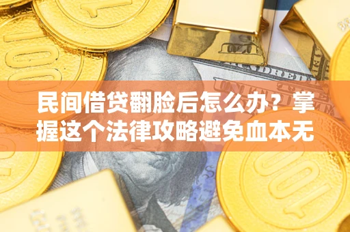 北京民间借贷翻脸后怎么办？掌握这个法律攻略避免血本无归
