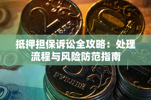 北京抵押担保诉讼全攻略：处理流程与风险防范指南