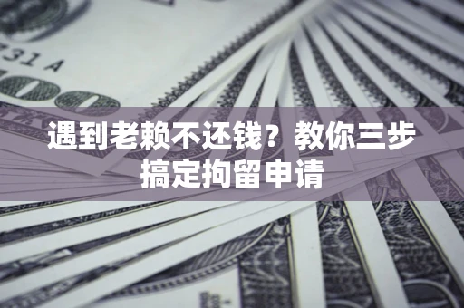 北京遇到老赖不还钱？教你三步搞定拘留申请