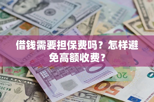北京借钱需要担保费吗？怎样避免高额收费？
