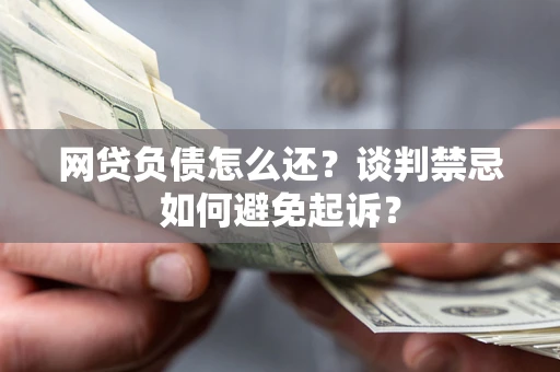 北京网贷负债怎么还？谈判禁忌如何避免起诉？