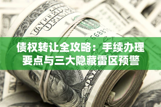 北京债权转让全攻略：手续办理要点与三大隐藏雷区预警