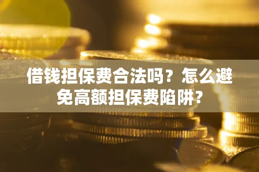 北京借钱担保费合法吗？怎么避免高额担保费陷阱？