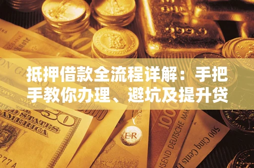 北京抵押借款全流程详解：手把手教你办理、避坑及提升贷款额度